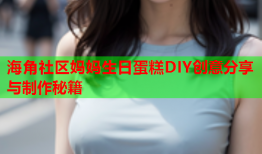 海角社区妈妈生日蛋糕DIY创意分享与制作秘籍