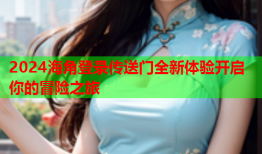 2024海角登录传送门全新体验开启你的冒险之旅