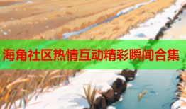 海角社区热情互动精彩瞬间合集