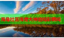 海角社区传奇大神的精彩瞬间