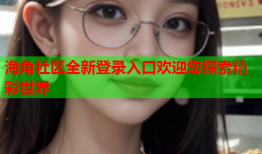 海角社区全新登录入口欢迎您探索精彩世界
