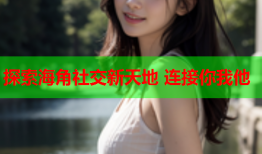 探索海角社交新天地 连接你我他