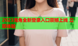 2023海角全新登录入口震撼上线 立即体验