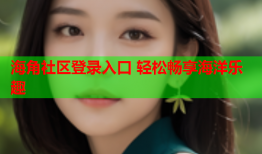 海角社区登录入口 轻松畅享海洋乐趣