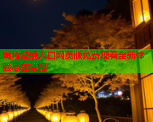 海角登录入口网页版免费观看全新体验尽在掌握 海角登录入口网页版免费观看全新体验尽在掌握