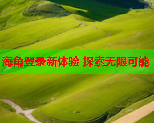 海角登录新体验 探索无限可能