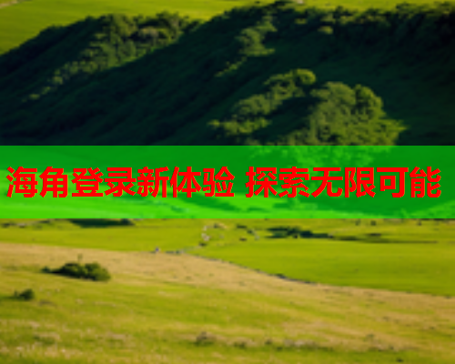 海角登录新体验 探索无限可能