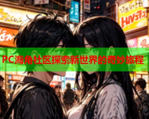 PC海角社区探索新世界的奇妙旅程