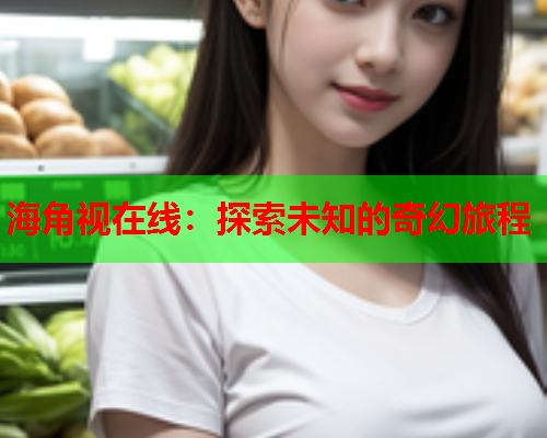 海角视在线：探索未知的奇幻旅程