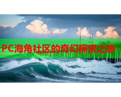 PC海角社区的奇幻探索之旅