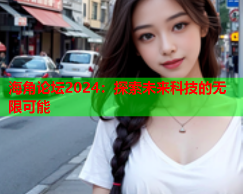 海角论坛2024：探索未来科技的无限可能