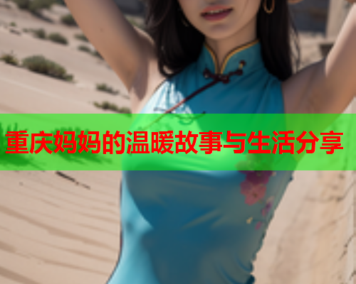 重庆妈妈的温暖故事与生活分享