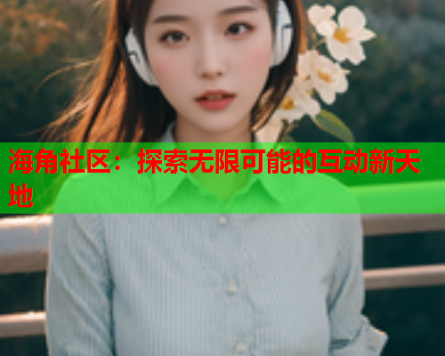 海角社区：探索无限可能的互动新天地